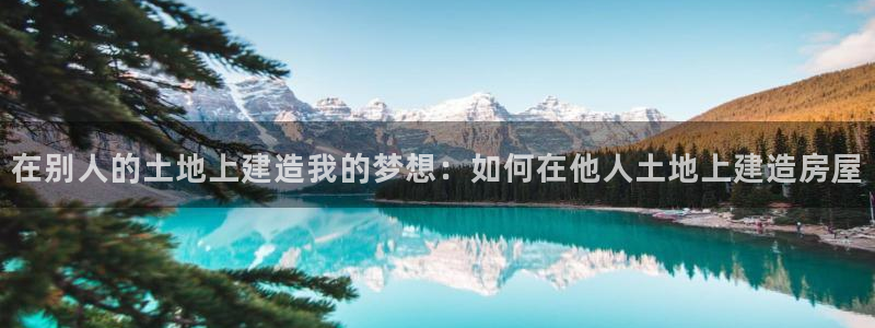 威九国际集团66m一6在线：在别人的土地上建造我的梦想：如何在他人土地上建造房屋