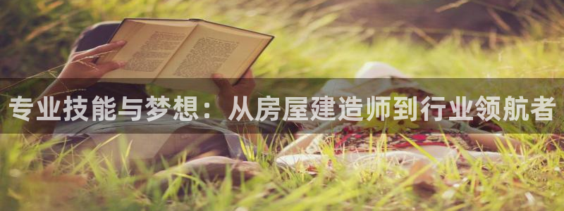 威九国际网站进入客服中心怎么进：专业技能与梦想：从房屋建造师到行业领航者