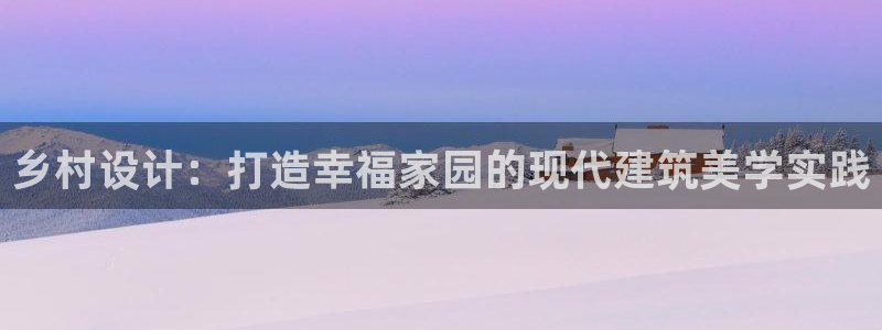 威九国际FF：乡村设计：打造幸福家园的现代建筑美学实践