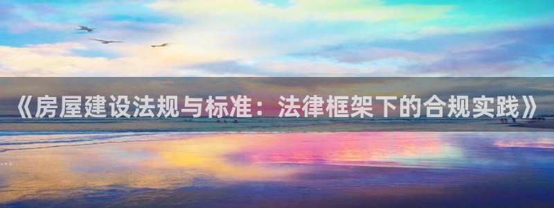 威九国际国精彩片段：《房屋建设法规与标准：法律框架下的合规实践》