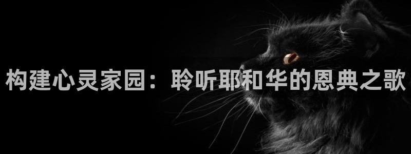 威九国际精选酒店电话：构建心灵家园：聆听耶和华的恩典之歌