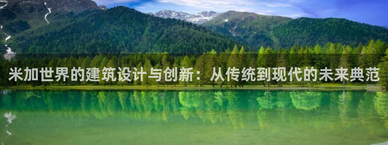 威九国际78mb下：米加世界的建筑设计与创新：从传统到现代的未来典范