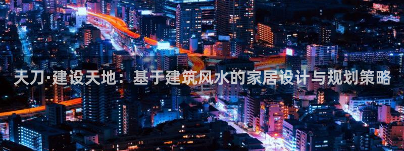 威九国际下载：天刀·建设天地：基于建筑风水的家居设计与规划策略