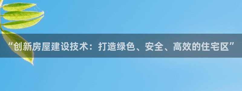 威九国际app入口在哪：“创新房屋建设技术：打造绿色、安全、高效的住宅区”