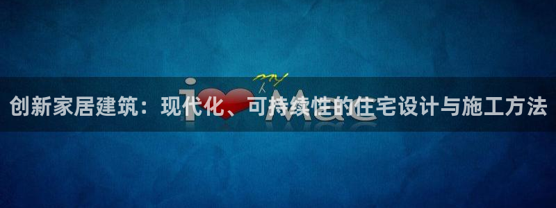 威九国际官网登录入口下载：创新家居建筑：现代化、可持续性的住宅设计与施工方法
