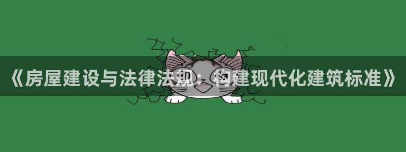 威九国际APP下载：《房屋建设与法律法规：构建现代化建筑标准》