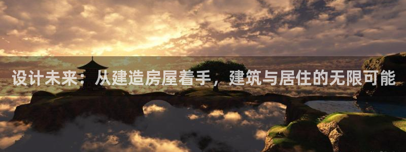 威九国际游戏app(网站)：设计未来：从建造房屋着手，建筑与居住的无限可能