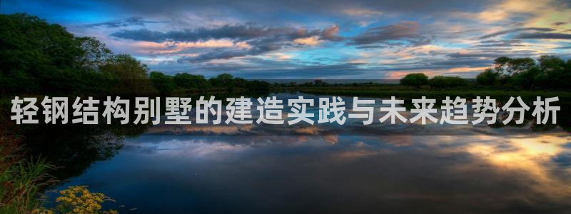 威九国际网站入口官网首页登录：轻钢结构别墅的建造实践与未来趋势分析