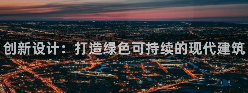 威九国际体育app下载：创新设计：打造绿色可持续的现代建筑