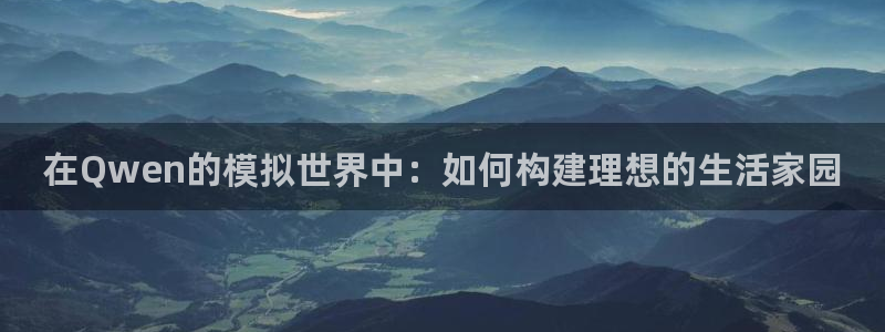 威九国际网站怎么样：在Qwen的模拟世界中：如何构建理想的生活家园
