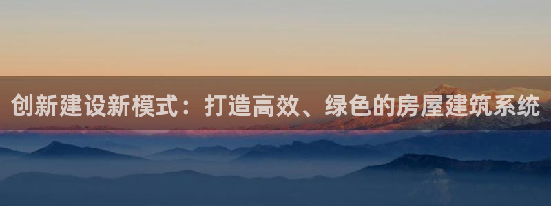 威九国际理论片最经典十首歌曲：创新建设新模式：打造高效、绿色的房屋建筑系统