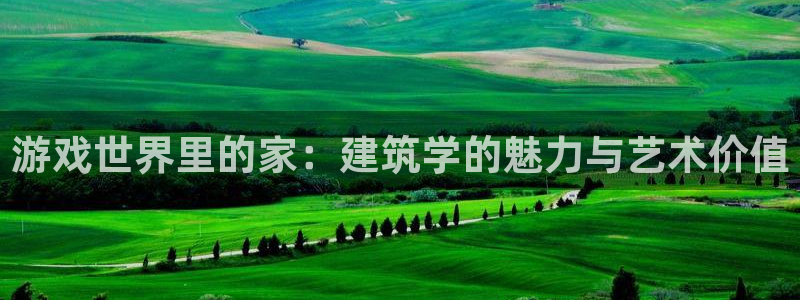 威九国际犯法吗：游戏世界里的家：建筑学的魅力与艺术价值