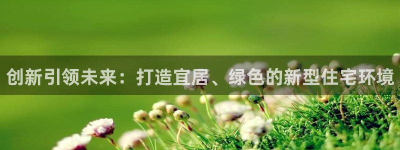 威九国际66：创新引领未来：打造宜居、绿色的新型住宅环境