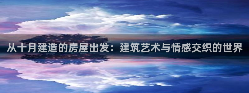 威九国际网站怎么样知乎：从十月建造的房屋出发：建筑艺术与情感交织的世界