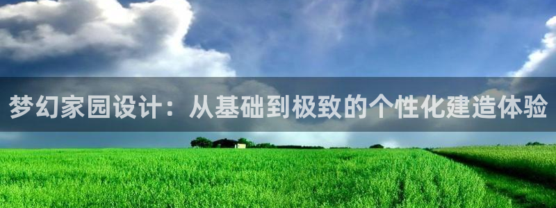 威九国际66m官网版：梦幻家园设计：从基础到极致的个性化建造体验