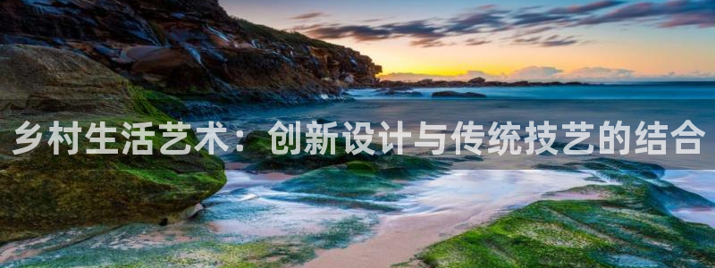 威九国际集团66m一6：乡村生活艺术：创新设计与传统技艺的结合