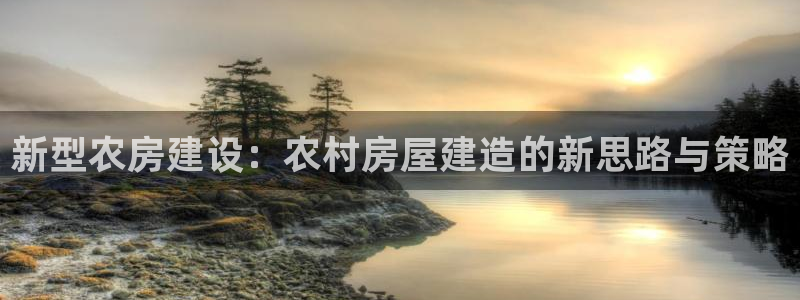 威九国际66在线：新型农房建设：农村房屋建造的新思路与策略