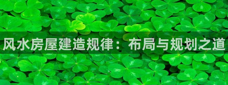 威九国际78m78下载：风水房屋建造规律：布局与规划之道