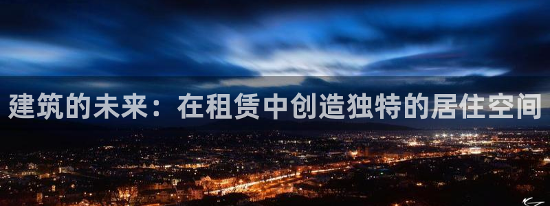 威九国际电子游戏：建筑的未来：在租赁中创造独特的居住空间