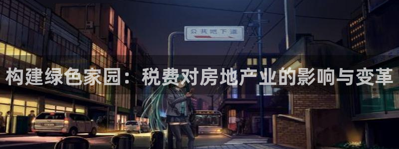 威九国际女孩：构建绿色家园：税费对房地产业的影响与变革