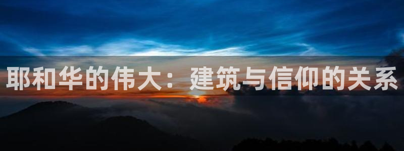 威九国际黑钱：耶和华的伟大：建筑与信仰的关系