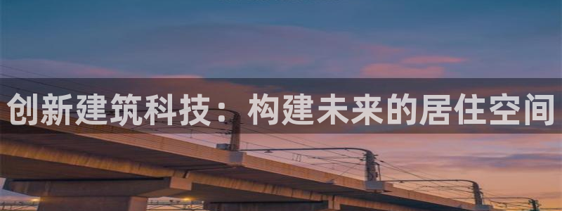 威九国际官方入口：创新建筑科技：构建未来的居住空间