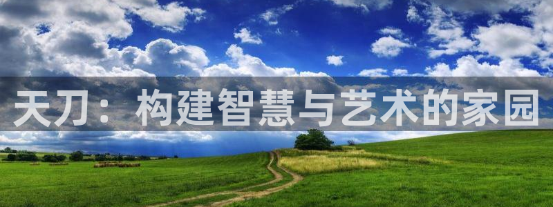 威九国际top：天刀：构建智慧与艺术的家园