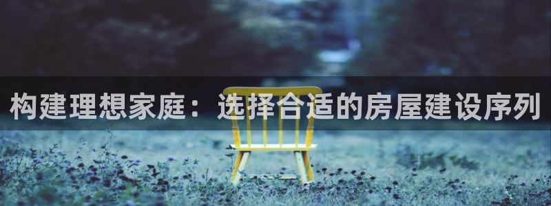 威九国际66m66成长模式免费：构建理想家庭：选择合适的房屋建设序列