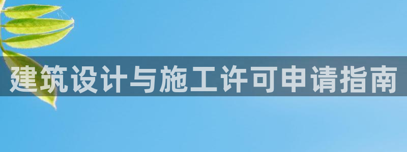 威九国际app客服电话号码：建筑设计与施工许可申请指南