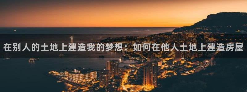威九国际78mb特点：在别人的土地上建造我的梦想：如何在他人土地上建造房屋