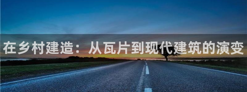 威九国际网站进入公司不断创新：在乡村建造：从瓦片到现代建筑的演变