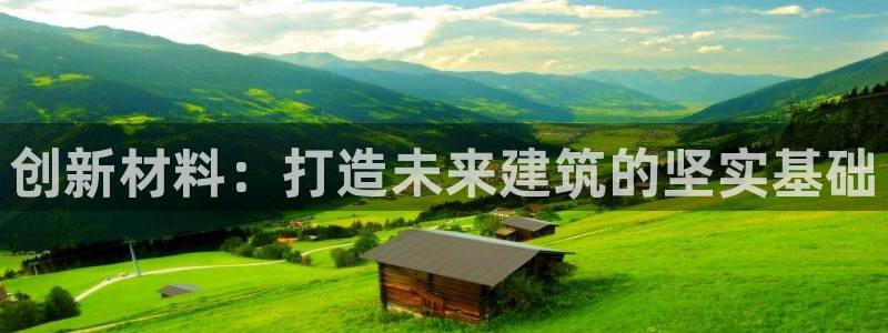 威九国际网站进入(中国)有限公司-官网：创新材料：打造未来建筑的坚实基础