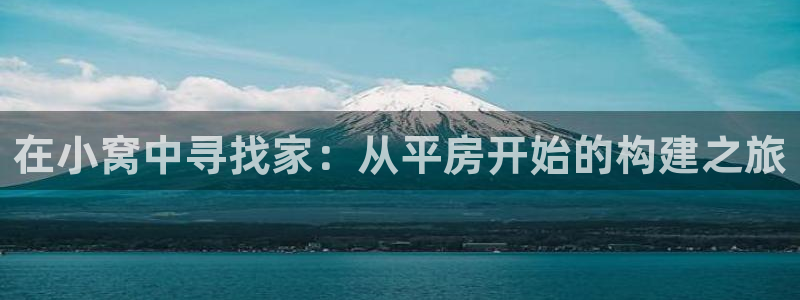 威九国际v96bet下载：在小窝中寻找家：从平房开始的构建之旅