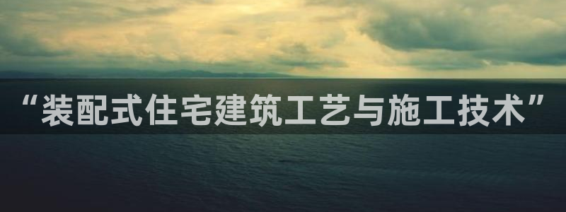 威九国际m78：“装配式住宅建筑工艺与施工技术”