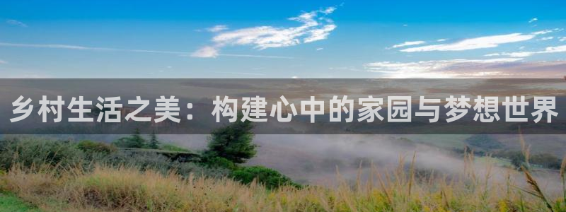 威九国际理论片最经典十首歌曲：乡村生活之美：构建心中的家园与梦想世界