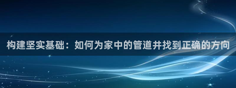 威九国际精甜心诗词网彩片甜心网甜心诗词网：构建坚实基础：如何为家中的管道井找到正确的方向