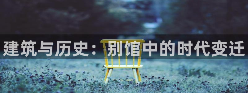 威九国际网站经常打不开怎么办：建筑与历史：别馆中的时代变迁