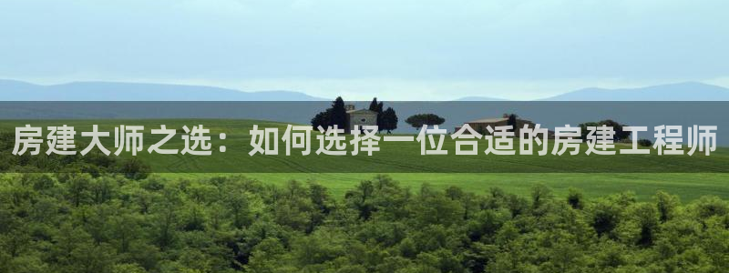 威九国际空降视频：房建大师之选：如何选择一位合适的房建工程师